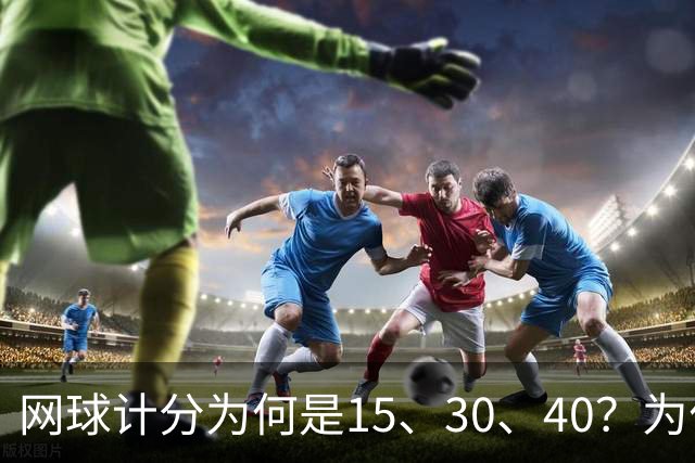 网球计分为何是15、30、40？为什么没有45，起源规则一次讲清