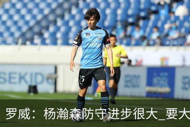 罗威：杨瀚森防守进步很大 要大声沟通&就算搞砸了也要坚决执行