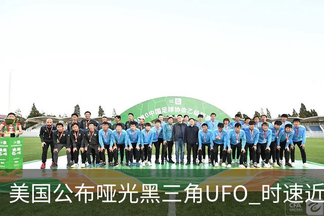 美国公布哑光黑三角UFO 时速近2900公里 今年3名特工曾目击