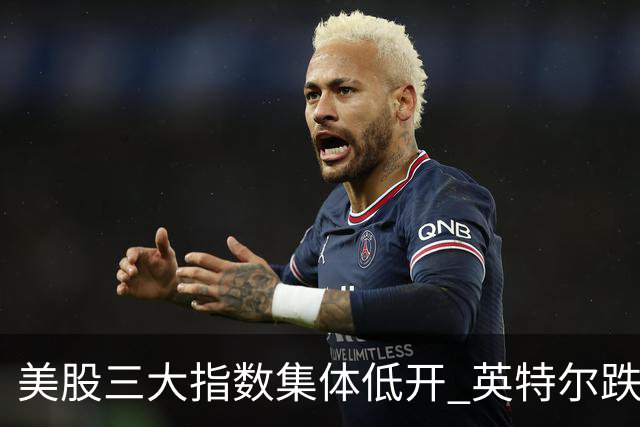 美股三大指数集体低开 英特尔跌超25%