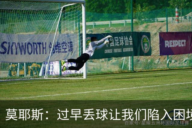莫耶斯：过早丢球让我们陷入困境，球队已经尽了最大努力