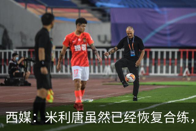 西媒：米利唐虽然已经恢复合练，但仍未达到比赛要求
