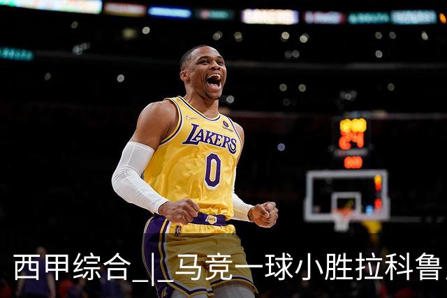 西甲综合 | 马竞一球小胜拉科鲁尼亚