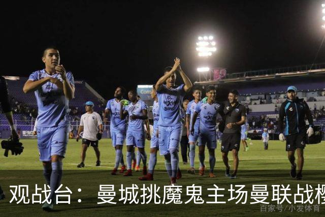 观战台：曼城挑魔鬼主场曼联战樱桃 巴萨皇马国家德比