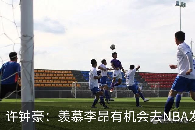 许钟豪：羡慕李昂有机会去NBA发展联盟 希望赵岩昊能吃下更多球权