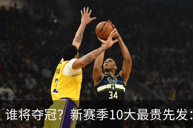 谁将夺冠？新赛季10大最贵先发：76人第7、勇士第6！