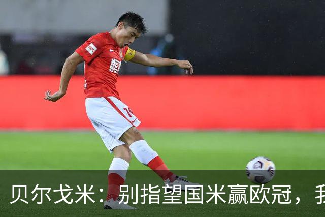 贝尔戈米：别指望国米赢欧冠，我们要降低预期