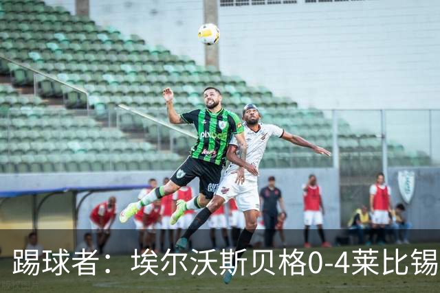 踢球者：埃尔沃斯贝格0-4莱比锡，格亚梅拉将伤缺至11月中旬
