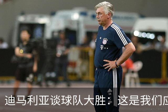 迪马利亚谈球队大胜：这是我们应得的；俱乐部目前做得非常好