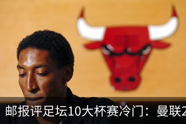 邮报评足坛10大杯赛冷门：曼联2次上榜，伊斯坦布尔奇迹在列