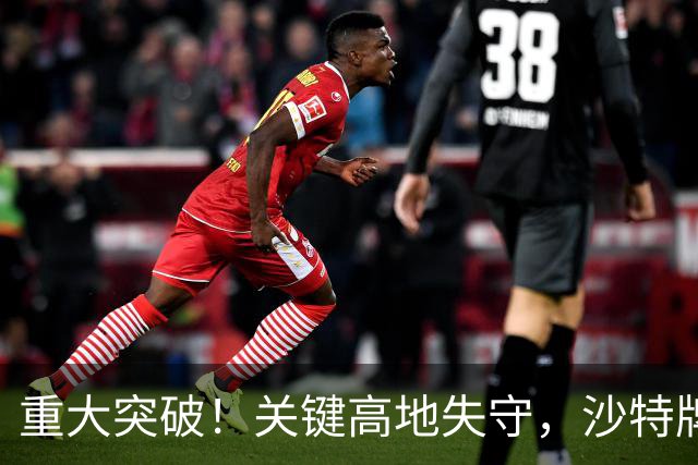 重大突破！关键高地失守，沙特牌打光了！