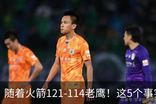 随着火箭121-114老鹰！这5个事实必须得承认，火箭已成西部最大搅局者