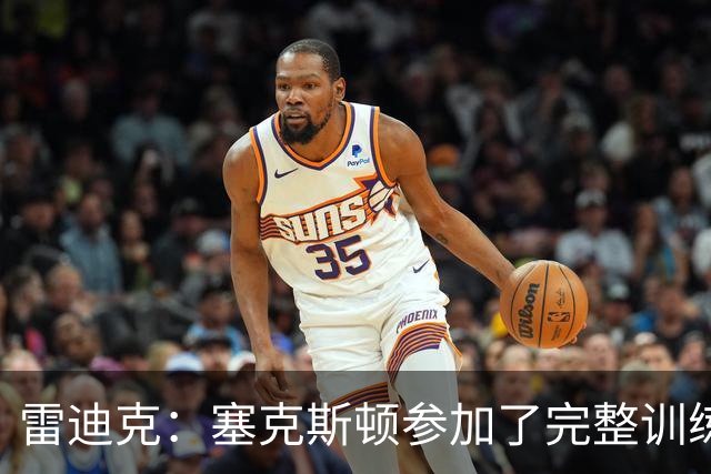 雷迪克：塞克斯顿参加了完整训练 但蒂耶罗和卡尔仍然缺席