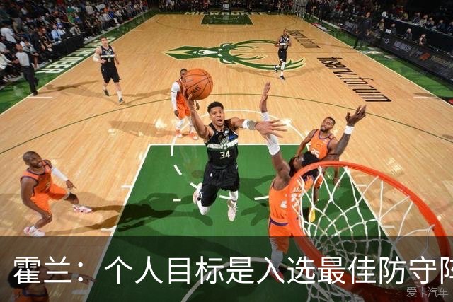 霍兰：个人目标是入选最佳防守阵容 我们绝不想在季后赛留下遗憾