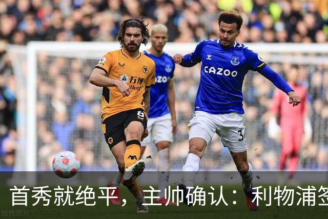 首秀就绝平，主帅确认：利物浦签下了世界最佳之一
