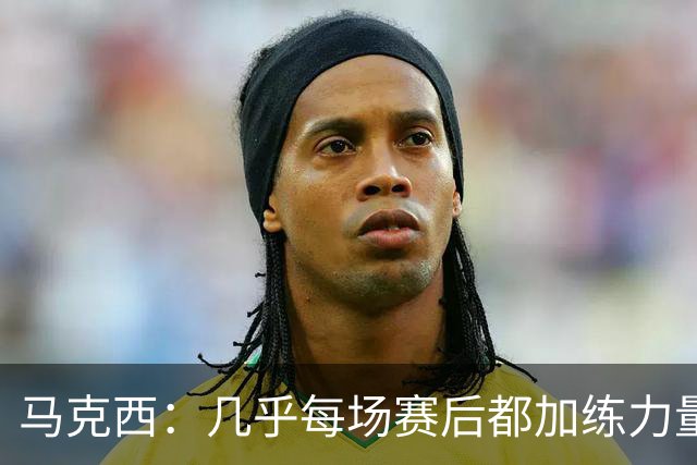 马克西：几乎每场赛后都加练力量 过去两个夏天练普拉提效果很好