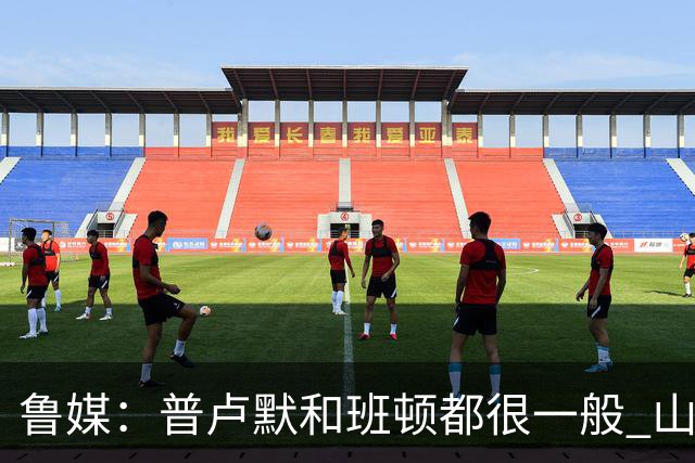 鲁媒：普卢默和班顿都很一般 山东需要提前做好更换小外援的准备