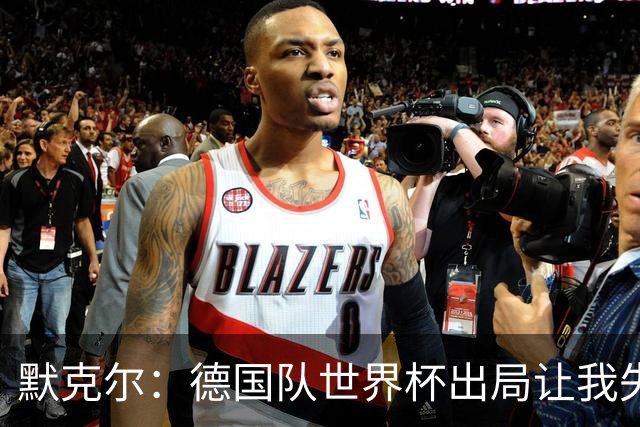 默克尔：德国队世界杯出局让我失望，没人愿罚点球而塔挺可怜