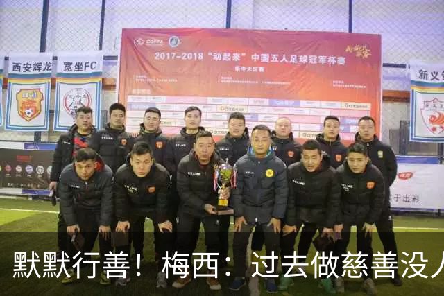 默默行善！梅西：过去做慈善没人知道，没必要也不希望让别人知道