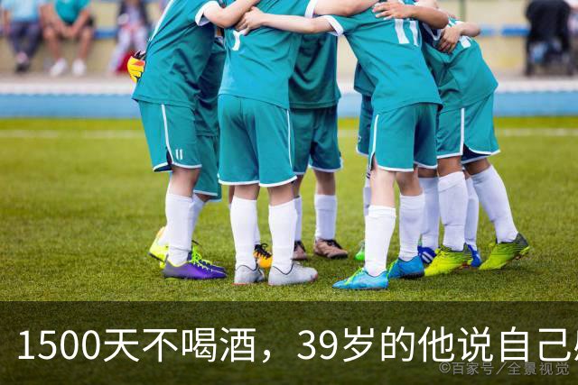 1500天不喝酒，39岁的他说自己感觉像21岁
