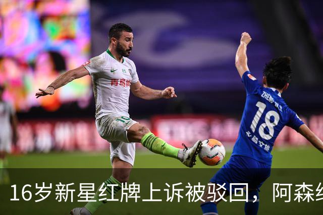 16岁新星红牌上诉被驳回，阿森纳名宿：他有点不走运