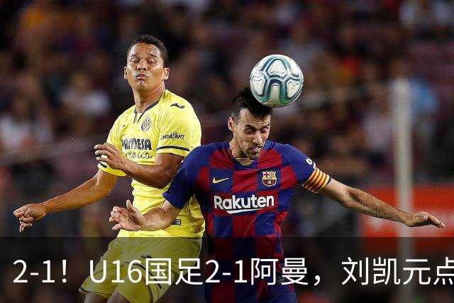 2-1！U16国足2-1阿曼，刘凯元点球+红牌罚下，疑似遭裁判“针对”