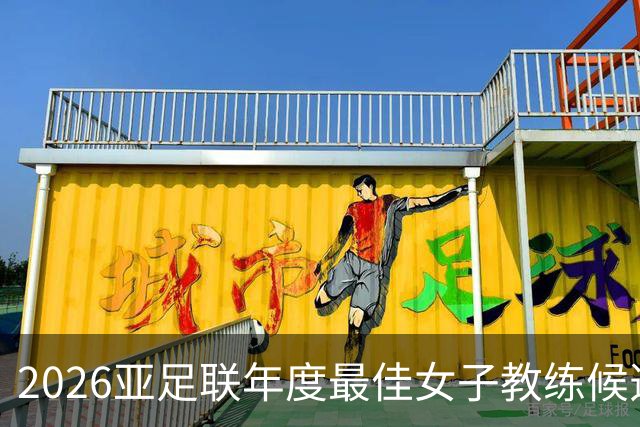 2026亚足联年度最佳女子教练候选：U17女足主帅马晓旭在列