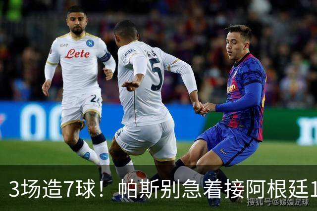 3场造7球！帕斯别急着接阿根廷10号