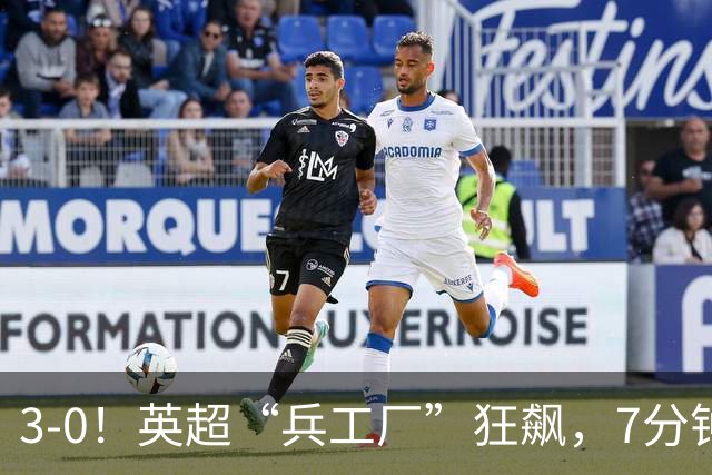 3-0！英超“兵工厂”狂飙，7分钟进3球，1.1亿欧前锋升队史第4