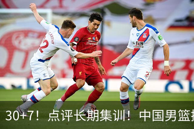 30+7！点评长期集训！中国男篮掏空了廖三宁