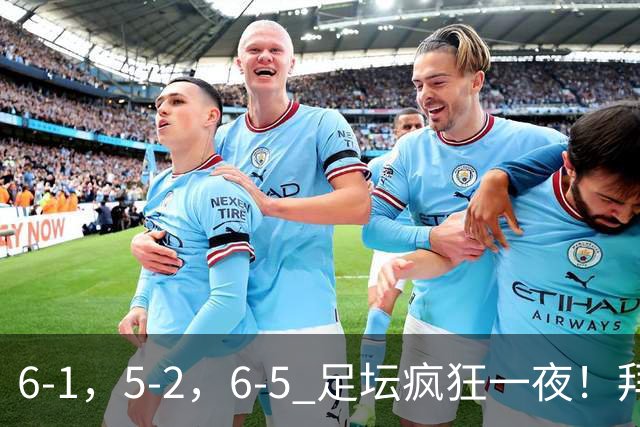 6-1，5-2，6-5 足坛疯狂一夜！拜仁造惨案，利物浦曼城点球告捷