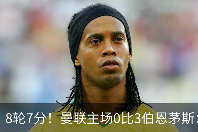 8轮7分！曼联主场0比3伯恩茅斯：创近40年最差战绩 热门新帅人选有4人