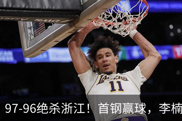 97-96绝杀浙江！首钢赢球，李楠难开心，赵睿崴脚被背出场太揪心