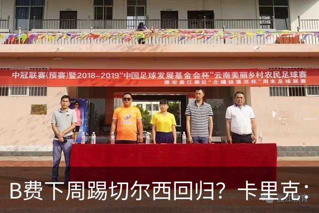 B费下周踢切尔西回归？卡里克：我可没说