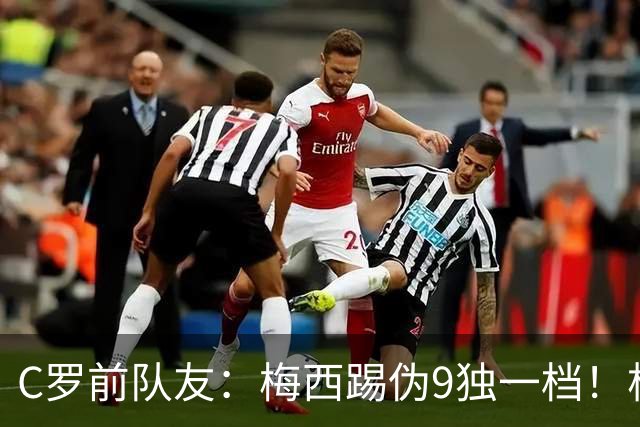 C罗前队友：梅西踢伪9独一档！根本无法被防守！