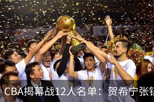 CBA揭幕战12人名单：贺希宁张镇麟领衔 拉塞尔迎常规赛首秀