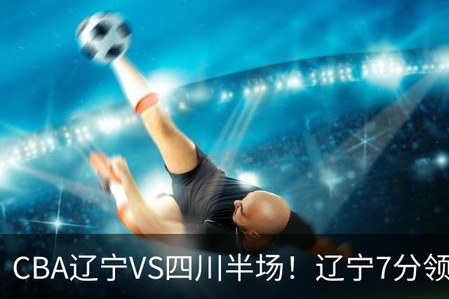 CBA辽宁VS四川半场！辽宁7分领先，库铂26分，辽宁本土全员不合格！