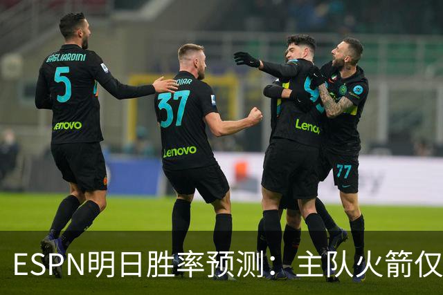 ESPN明日胜率预测：主队火箭仅44.5% 残阵雷霆55.5%仍占优