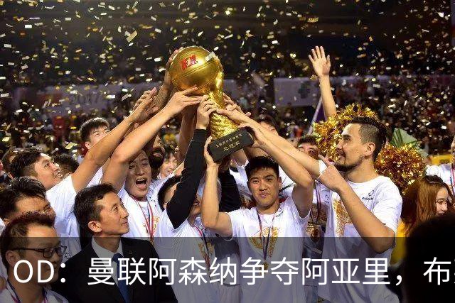 OD：曼联阿森纳争夺阿亚里，布莱顿面临续约难题