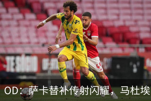 OD：萨卡替补传射闪耀，马杜埃凯右路竞争承压